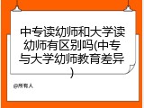 中专读幼师和大学读幼师有区别吗(中专与大学幼师教育差异)