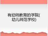 有幼师教育的学院(幼儿师范学校)