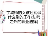 学幼师的女孩还能做什么别的工作(幼师之外的职业选择)
