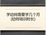 学幼师需要学几个月(幼师培训时长)
