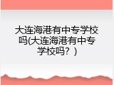 大连海港有中专学校吗(大连海港有中专学校吗？)