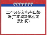 二本师范幼师有出路吗(二本幼教就业前景如何)