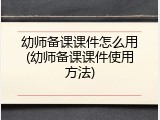 幼师备课课件怎么用(幼师备课课件使用方法)
