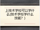 上技术学校可以学什么(技术学校学什么技能？)