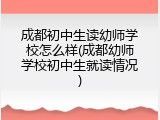 成都初中生读幼师学校怎么样(成都幼师学校初中生就读情况)