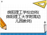 绵阳理工学校幼师(绵阳理工大学附属幼儿园教师)