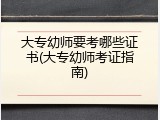 大专幼师要考哪些证书(大专幼师考证指南)