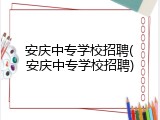 安庆中专学校招聘(安庆中专学校招聘)