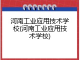 河南工业应用技术学校(河南工业应用技术学校)