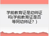 学前教育证是幼师证吗(学前教育证是否等同幼师证？)