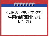 合肥职业技术学校招生网(合肥职业技校招生网)