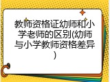 教师资格证幼师和小学老师的区别(幼师与小学教师资格差异)