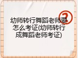 幼师转行舞蹈老师要怎么考证(幼师转行成舞蹈老师考证)