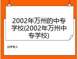 2002年万州的中专学校(2002年万州中专学校)