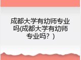 成都大学有幼师专业吗(成都大学有幼师专业吗？)