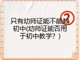 只有幼师证能不能教初中(幼师证能否用于初中教学？)