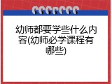 幼师都要学些什么内容(幼师必学课程有哪些)