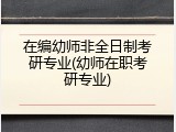 在编幼师非全日制考研专业(幼师在职考研专业)