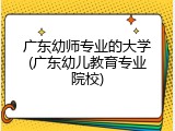 广东幼师专业的大学(广东幼儿教育专业院校)