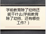 学前教育除了幼师还能干什么(学前教育除了幼师，还有哪些工作？)