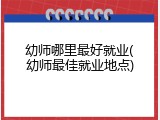幼师哪里最好就业(幼师最佳就业地点)