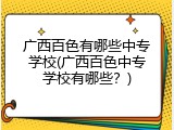 广西百色有哪些中专学校(广西百色中专学校有哪些？)