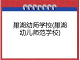 巢湖幼师学校(巢湖幼儿师范学校)