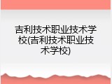 吉利技术职业技术学校(吉利技术职业技术学校)