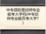 中专读的是幼师专业能考大学吗(中专幼师专业能否考大学？)