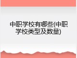 中职学校有哪些(中职学校类型及数量)