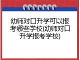 幼师对口升学可以报考哪些学校(幼师对口升学报考学校)