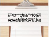 研究生幼师学校(研究生幼师教育机构)