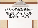 成人如何考取幼师资格证呢(如何成人考取幼师资格证)