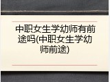 中职女生学幼师有前途吗(中职女生学幼师前途)