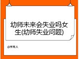 幼师未来会失业吗女生(幼师失业问题)