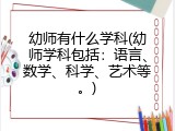 幼师有什么学科(幼师学科包括：语言、数学、科学、艺术等。)