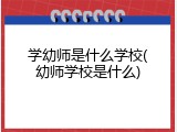学幼师是什么学校(幼师学校是什么)