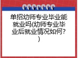 单招幼师专业毕业能就业吗(幼师专业毕业后就业情况如何？)
