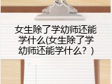 女生除了学幼师还能学什么(女生除了学幼师还能学什么？)