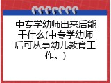 中专学幼师出来后能干什么(中专学幼师后可从事幼儿教育工作。)