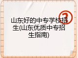 山东好的中专学校招生(山东优质中专招生指南)