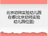 北京幼师实验幼儿园在哪(北京幼师实验幼儿园位置)