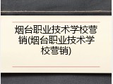 烟台职业技术学校营销(烟台职业技术学校营销)