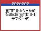 厦门职业中专学校都有哪些啊(厦门职业中专学校一览)