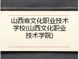 山西省文化职业技术学校(山西文化职业技术学院)