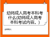 幼师成人高考本科考什么(幼师成人高考本科考试内容。)