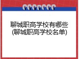 聊城职高学校有哪些(聊城职高学校名单)