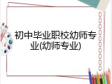 初中毕业职校幼师专业(幼师专业)