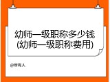 幼师一级职称多少钱(幼师一级职称费用)