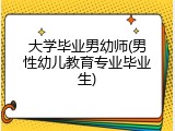 大学毕业男幼师(男性幼儿教育专业毕业生)